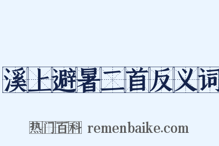 溪上避暑二首反义词是什么意思的图片